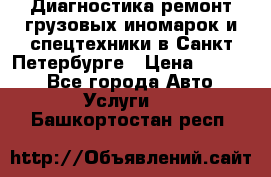 Диагностика,ремонт грузовых иномарок и спецтехники в Санкт-Петербурге › Цена ­ 1 500 - Все города Авто » Услуги   . Башкортостан респ.